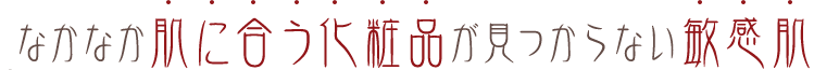 なかなか肌に合う化粧品が見つからない敏感肌
