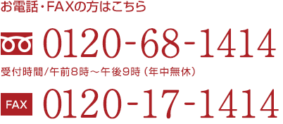 お電話・FAXの方はこちら　0120-68-1414　0120-17-1414