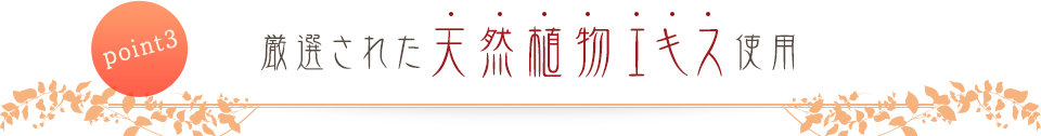 point3 厳選された不然植物エキスが肌を守る！