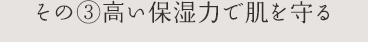 その③高い保湿力で肌を守る