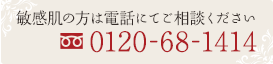 敏感肌の方は電話にてご相談ください 0120-68-1414
