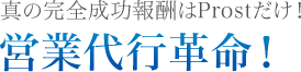 真の完全成功報酬はProstだけ！営業代行革命！